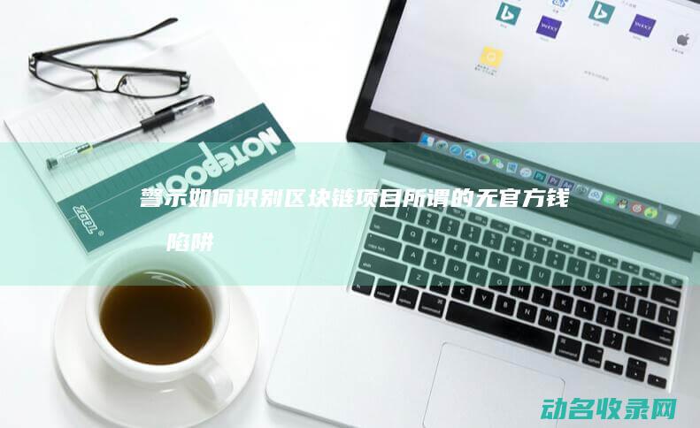 警示 如何识别区块链项目所谓的无官方钱包陷阱 (警示标志识别)